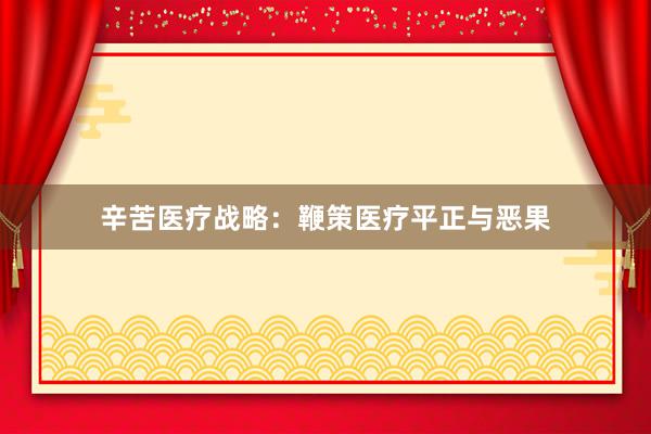 辛苦医疗战略:鞭策医疗平正与恶果