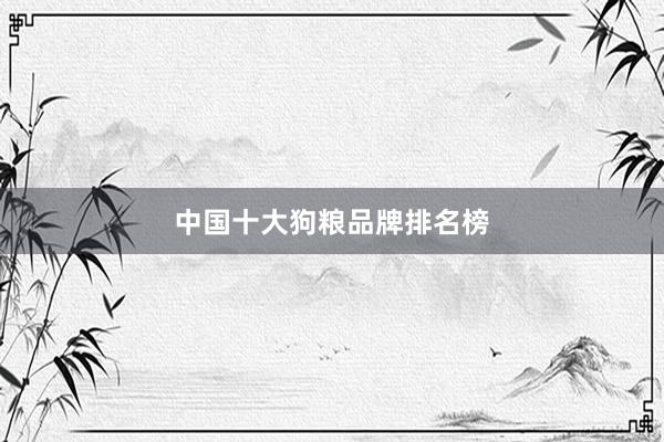 中国十大狗粮品牌排名榜