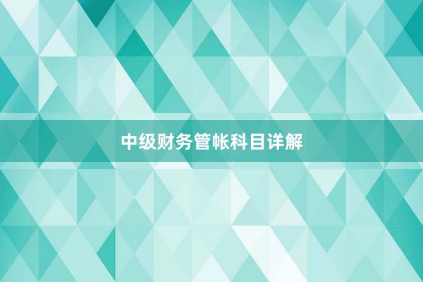 中级财务管帐科目详解