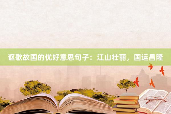 讴歌故国的优好意思句子：江山壮丽，国运昌隆